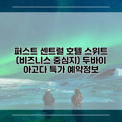 퍼스트 센트럴 호텔 스위트 (비즈니스 중심지) 두바이 아고다 특가 예약정보