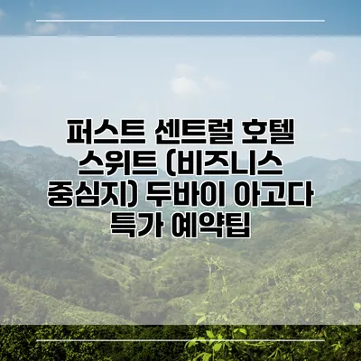 퍼스트 센트럴 호텔 스위트 (비즈니스 중심지) 두바이 아고다 특가 예약팁