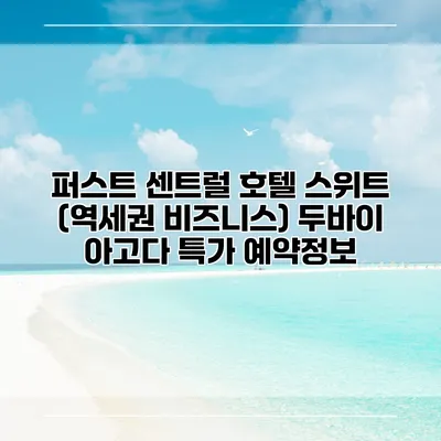 퍼스트 센트럴 호텔 스위트 (역세권 비즈니스) 두바이 아고다 특가 예약정보