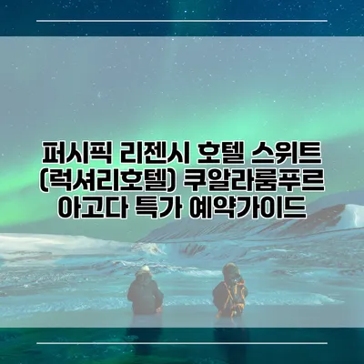 퍼시픽 리젠시 호텔 스위트 (럭셔리호텔) 쿠알라룸푸르 아고다 특가 예약가이드
