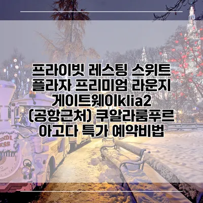 프라이빗 레스팅 스위트 플라자 프리미엄 라운지 게이트웨이klia2 (공항근처) 쿠알라룸푸르 아고다 특가 예약비법
