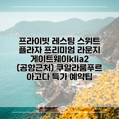 프라이빗 레스팅 스위트 플라자 프리미엄 라운지 게이트웨이klia2 (공항근처) 쿠알라룸푸르 아고다 특가 예약팁
