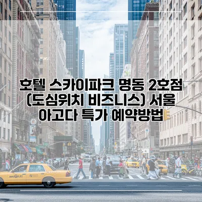 호텔 스카이파크 명동 2호점 (도심위치 비즈니스) 서울 아고다 특가 예약방법