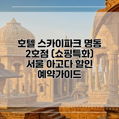 호텔 스카이파크 명동 2호점 (쇼핑특화) 서울 아고다 할인 예약가이드