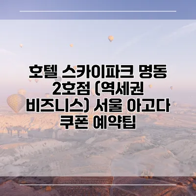 호텔 스카이파크 명동 2호점 (역세권 비즈니스) 서울 아고다 쿠폰 예약팁