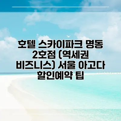 호텔 스카이파크 명동 2호점 (역세권 비즈니스) 서울 아고다 할인예약 팁