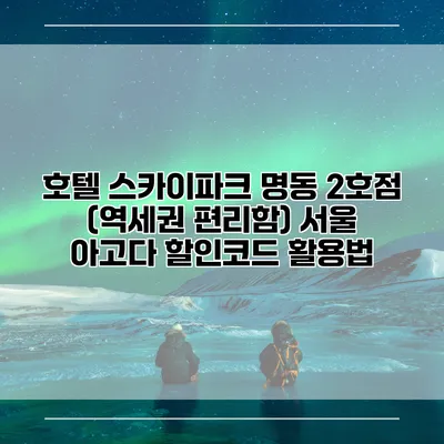 호텔 스카이파크 명동 2호점 (역세권 편리함) 서울 아고다 할인코드 활용법